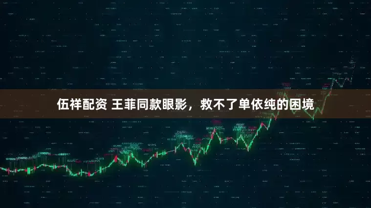 伍祥配资 王菲同款眼影，救不了单依纯的困境