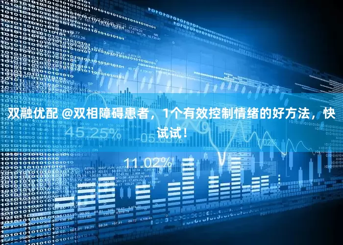 双融优配 @双相障碍患者，1个有效控制情绪的好方法，快试试！