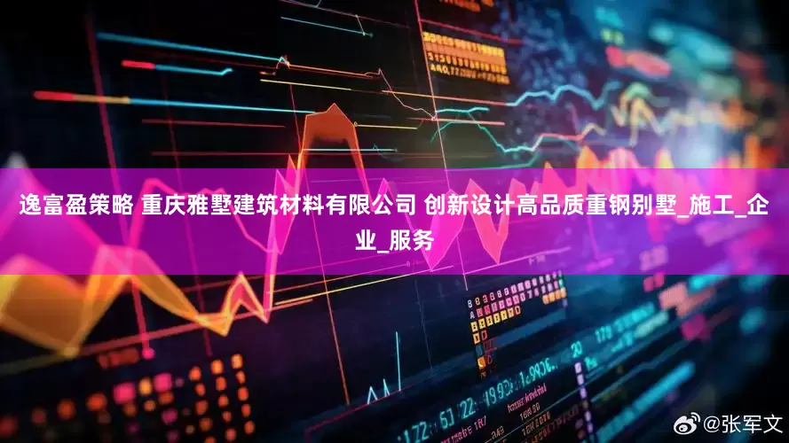 逸富盈策略 重庆雅墅建筑材料有限公司 创新设计高品质重钢别墅_施工_企业_服务