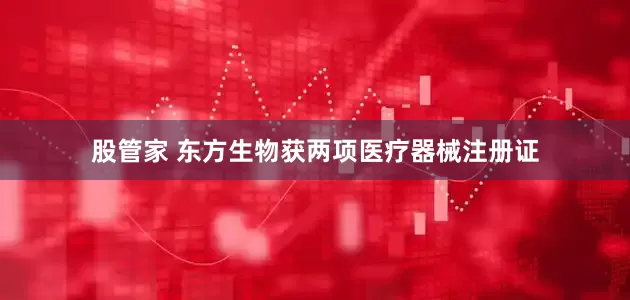 股管家 东方生物获两项医疗器械注册证