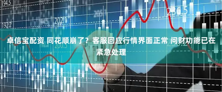 卓信宝配资 同花顺崩了？客服回应行情界面正常 问财功能已在紧急处理