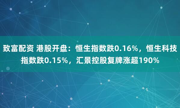 致富配资 港股开盘：恒生指数跌0.16%，恒生科技指数跌0.15%，汇景控股复牌涨超190%