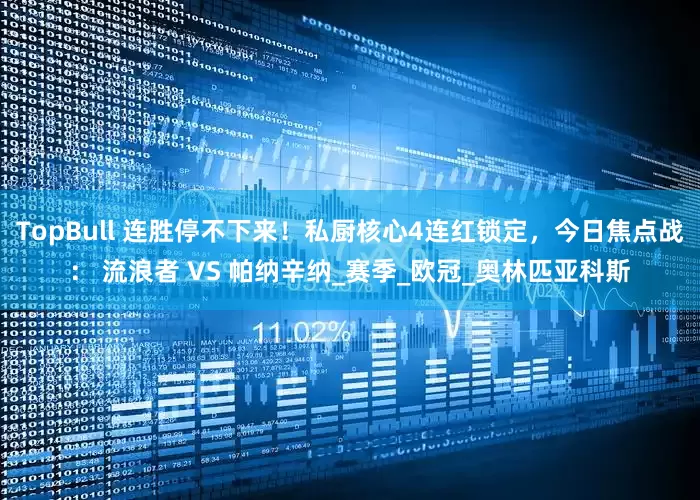 TopBull 连胜停不下来！私厨核心4连红锁定，今日焦点战： 流浪者 VS 帕纳辛纳_赛季_欧冠_奥林匹亚科斯