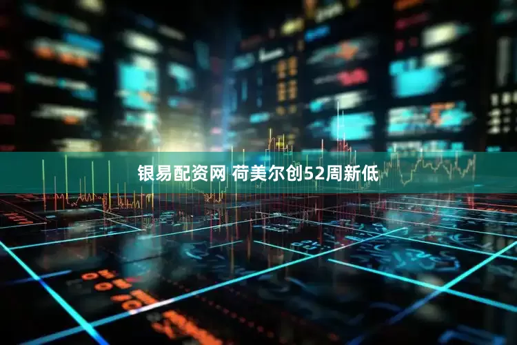 银易配资网 荷美尔创52周新低
