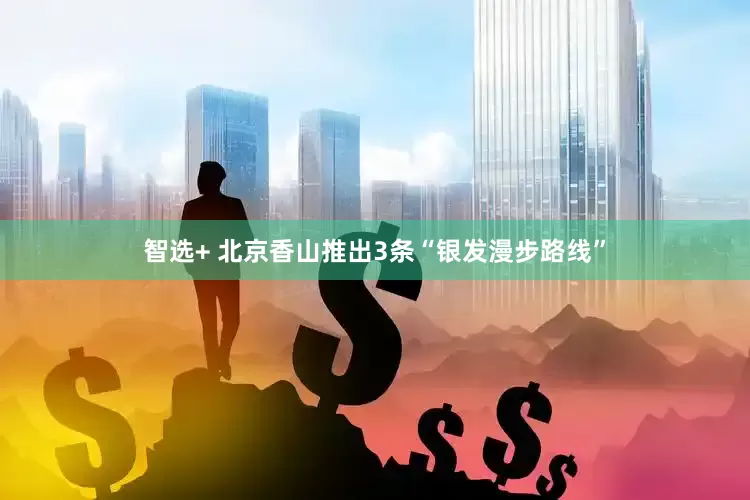 智选+ 北京香山推出3条“银发漫步路线”