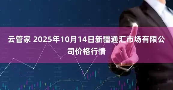 云管家 2025年10月14日新疆通汇市场有限公司价格行情