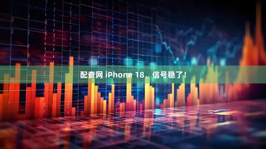 配查网 iPhone 18，信号稳了！