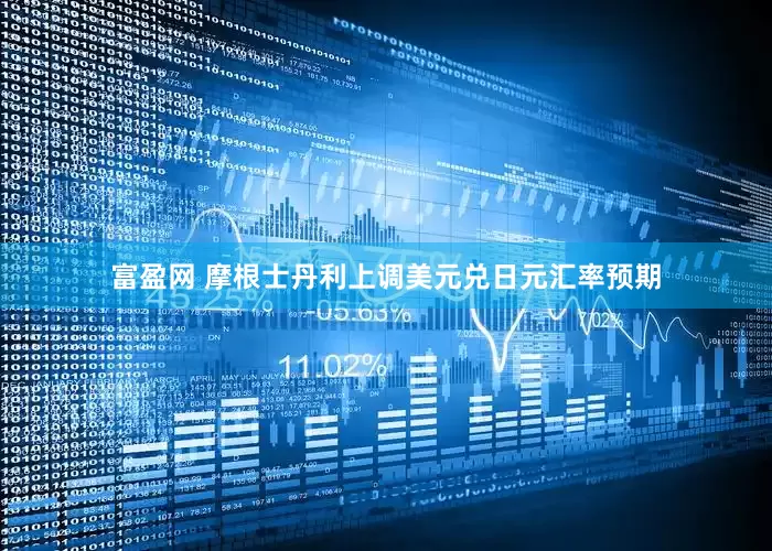 富盈网 摩根士丹利上调美元兑日元汇率预期