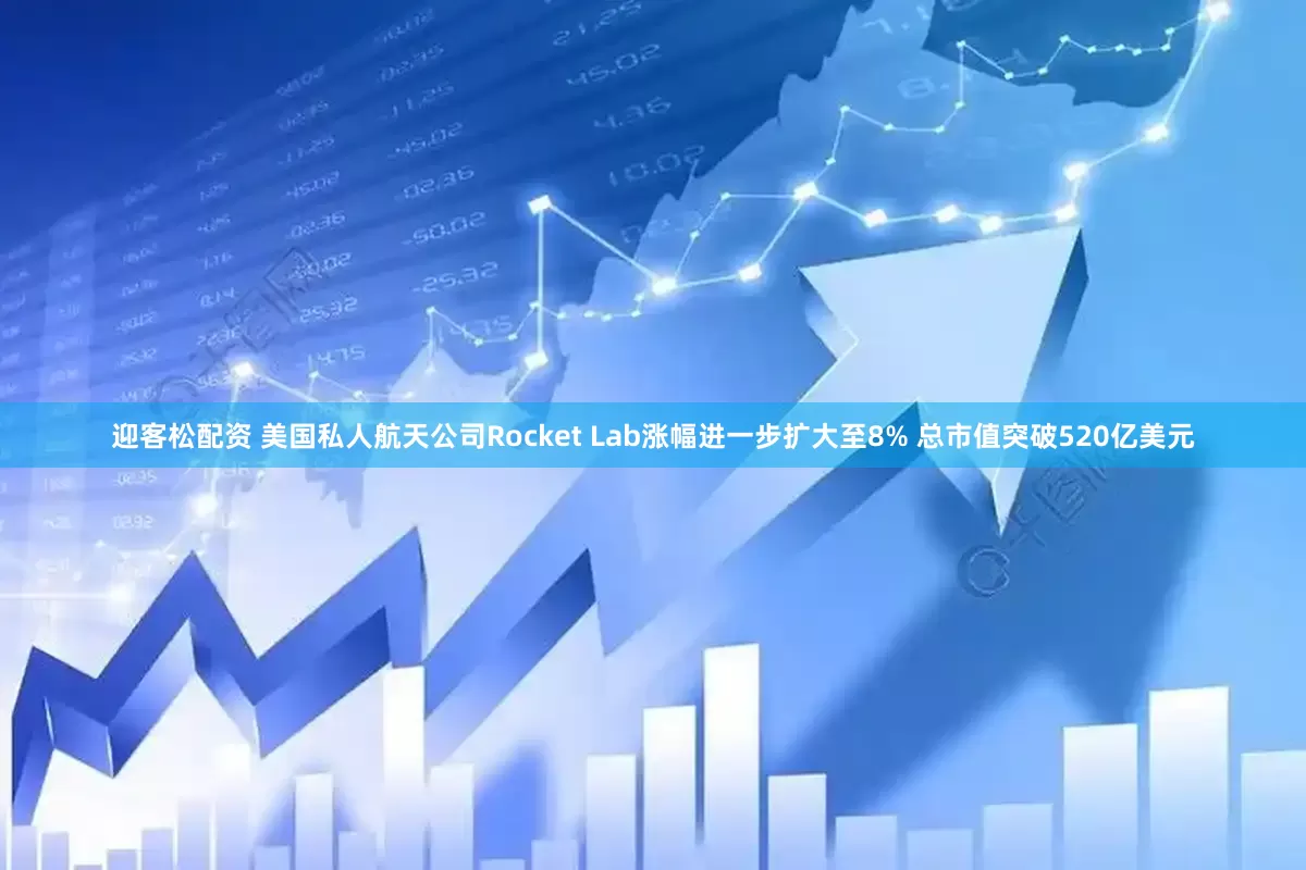 迎客松配资 美国私人航天公司Rocket Lab涨幅进一步扩大至8% 总市值突破520亿美元