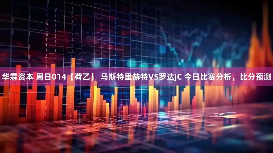 华霖资本 周日014【荷乙】 马斯特里赫特VS罗达JC 今日比赛分析，比分预测
